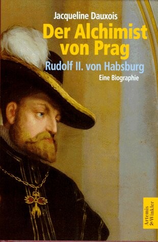 Der Alchimist von Prag : Rudolf II. von Habsburg : eine Biographie