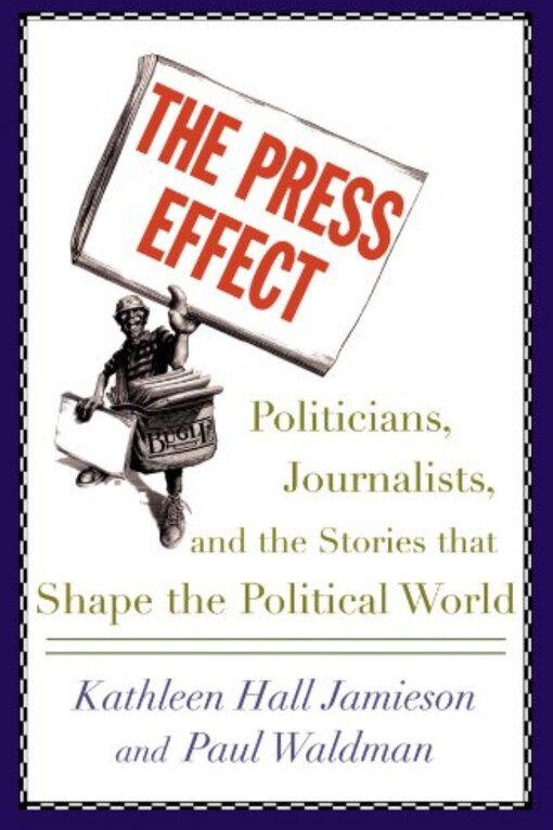 The press effect : politicians, journalists, and the stories that shape the political world