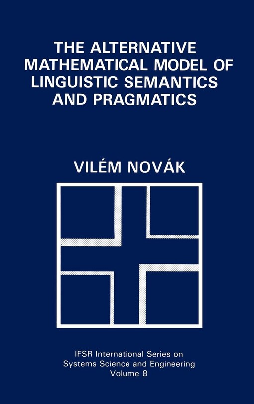 The Alternative Mathematical Model of Linguistic Semantics and Pragmatics (IFSR International Series on Systems Science and Engineering)