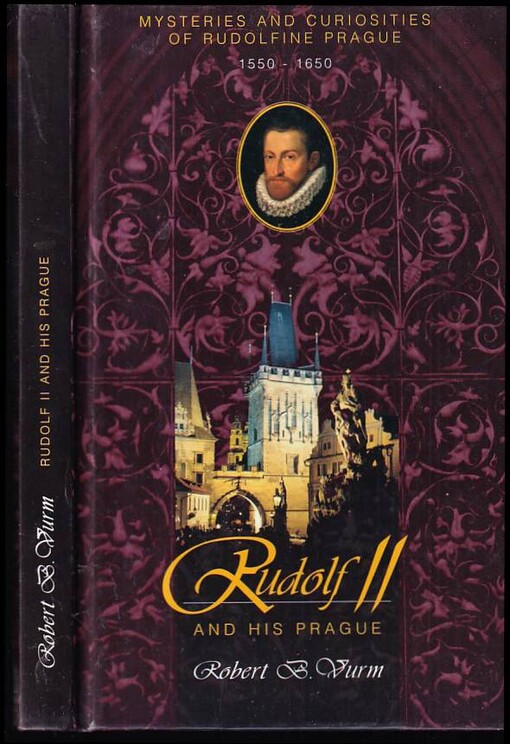 Rudolf II and his Prague : mysteries and curiosities of Rudolfine Prague : Prague between the period 1550-1650