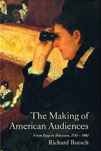 The Making of American Audiences: From Stage to Television, 1750-1990 (Cambridge Studies in the History of Mass Communication)