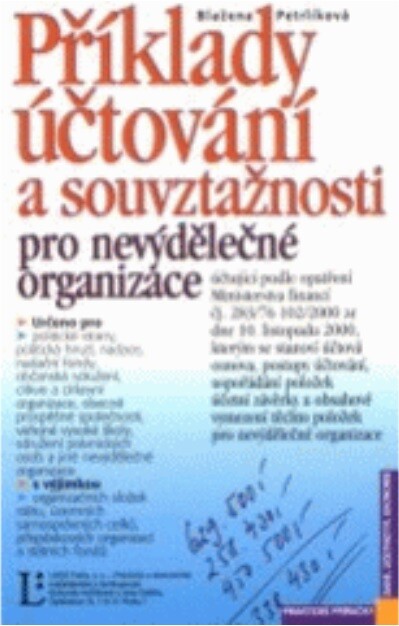 Příklady účtování a souvztažnosti pro nevýdělečné organizace : účtující podle opatření Ministerstva financí čj. 283/76 102/2000 ze dne 10. listopadu 2000, kterým se stanoví účtová osnova, postupy účtování, uspořádání položek účetní uzávěrky a obsahové vym