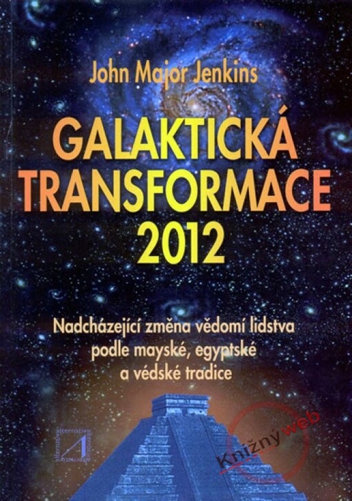 Galaktická transformace 2012 : nadcházející změna vědomí lidstva podle mayské, egyptské a védské tradice