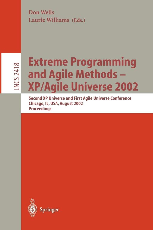 Extreme Programming and Agile Methods - XP/Agile Universe 2002: Second XP Universe and First Agile Universe Conference Chicago, IL, USA, August 4-7, ... (Lecture Notes in Computer Science) (v. 2418)