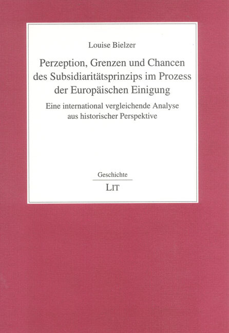 Perzeption, Grenzen und Chancen des Subsidiaritätsprinzips im Prozess der europäischen Einigung : eine international vergleichende Analyse aus historischer Perspektive