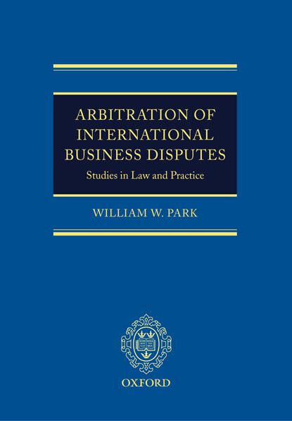 Arbitration of International Business Disputes: Studies in Law and Practice