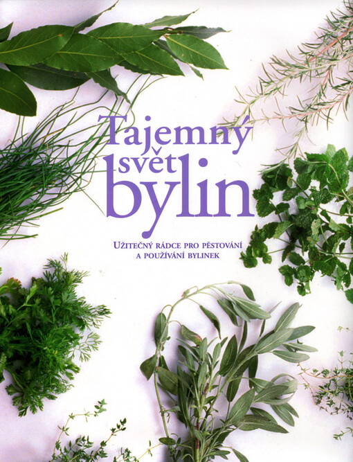 Tajemný svět bylin: užitečný rádce pro pěstování a používání bylinek