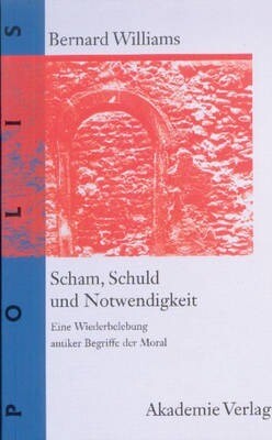 Scham, Schuld und Notwendigkeit. Eine Wiederbelebung antiker Begriffe der Moral.
