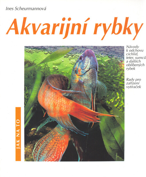 Akvarijní rybky: návody k odchovu cichlid, teter, sumců a dalších oblíbených rybek : rady pro zařízení vytíraček