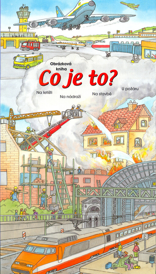 Co je to? : obrázková kniha. Na letišti, na nádraží, na stavbě, u požáru