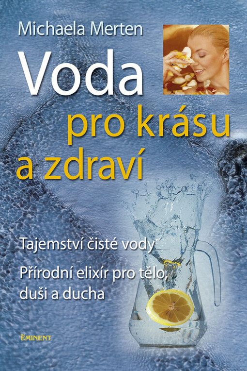 Voda pro krásu a zdraví : tajemství čisté vody, přírodní elixír pro tělo, duši a ducha