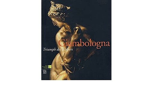 Giambologna : Triumph des Körpers : eine Ausstellung des Kunsthistorischen Museums Wien, Kunsthistorisches Museum, 27. Juni bis 17. September 2006