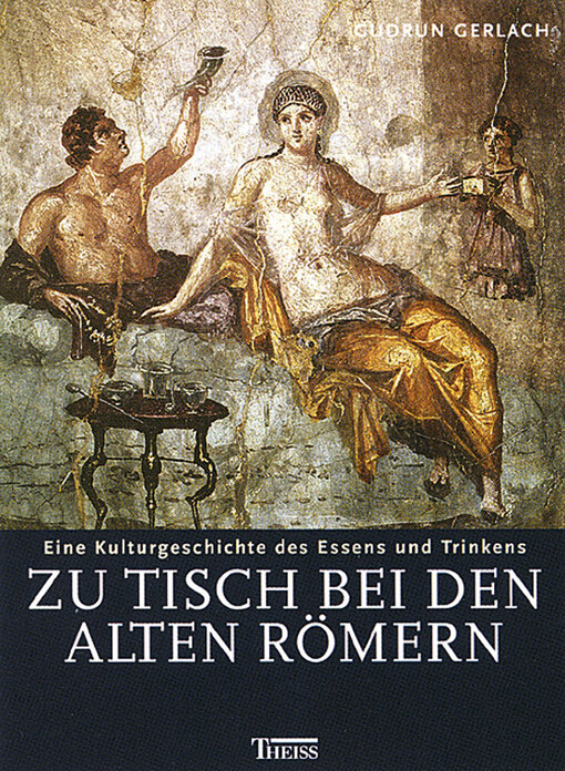 Zu Tisch bei den alten Römern : eine Kulturgeschichte des Essens und Trinkens