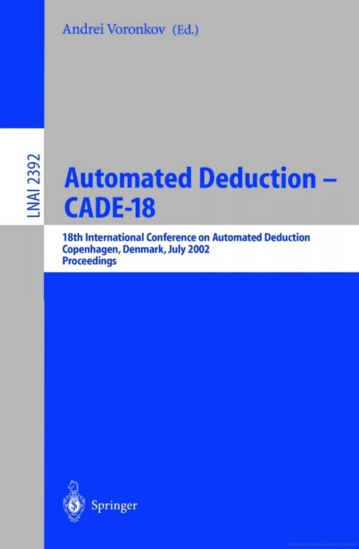 Automated deduction - CADE-18 : 18th international conference on automated deduction, Copenhagen, Denmark, July 27-30, 2002 : proceedings