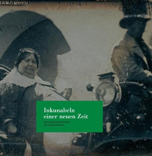 Inkunabeln einer neuen Zeit : Pioniere der Daguerreotypie in Österreich 1839-1850