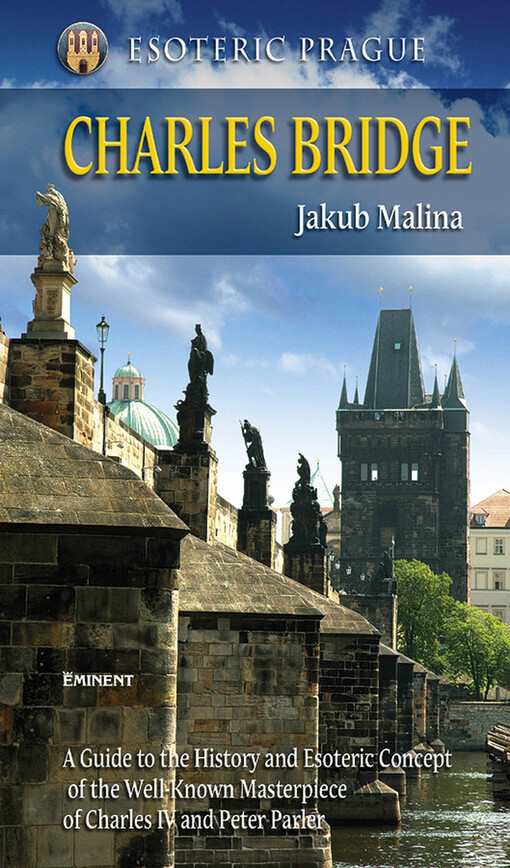 Esoteric Prague. Charles Bridge : a guide to the history and esoteric concept of the well-known masterpiece of Charles IV and Peter Parler