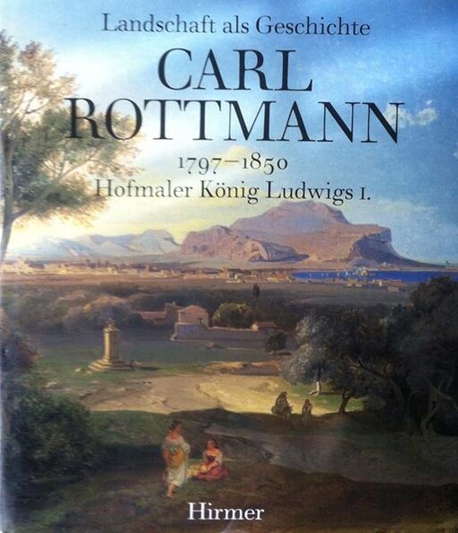 Landschaft als Geschichte: Carl Rottmann, 1797-1850, Hofmaler Konig Ludwigs I (German Edition)
