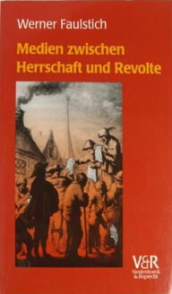 Medien zwischen Herrschaft und Revolte : die Medienkultur der frühen Neuzeit (1400-1700)