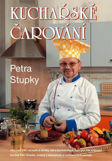 Kuchařské čarování Petra Stupky : [více než 250 receptů, stovky rad a kuchařských fíglů ...]