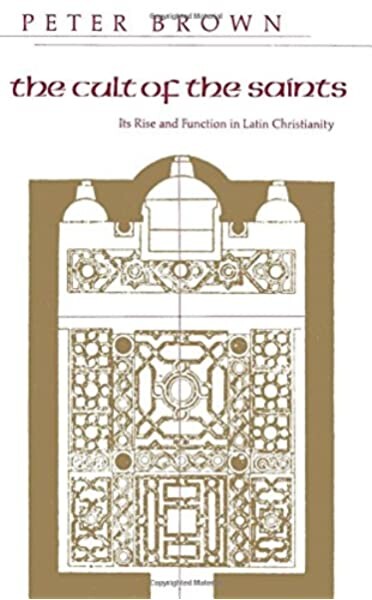 The Cult of the Saints: Its Rise and Function in Latin Christianity (The Haskell Lectures on History of Religions)
