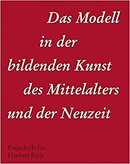 Das Modell in der bildenden Kunst des Mittelalters und der Neuzeit : Festschrift für Herbert Beck