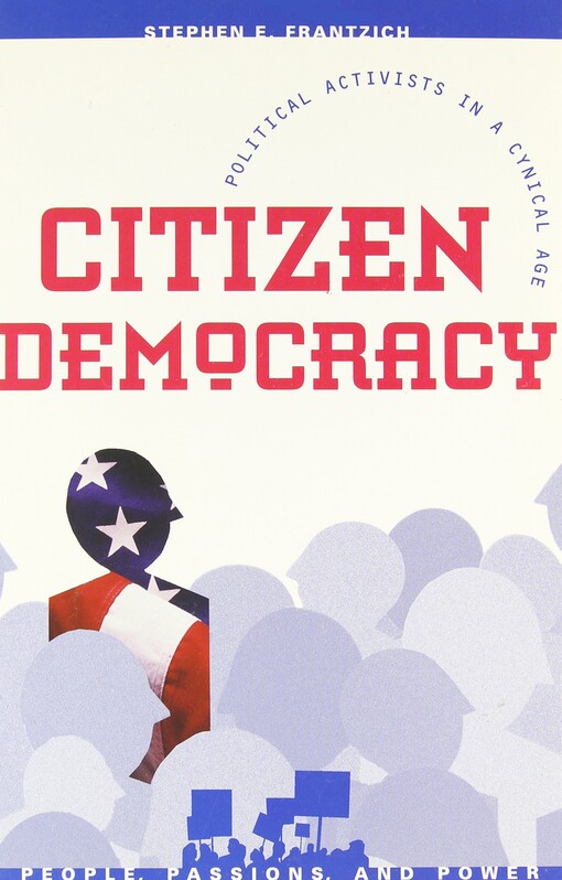 Citizen Democracy: Political Activists in a Cynical Age (People, Passions, and Power: Social Movements, Interest Organizations, and the P)