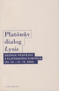 Platónův dialog Lysis : sborník příspěvků z platónského symposia konaného v Praze ve dnech 20.-21. října 2000