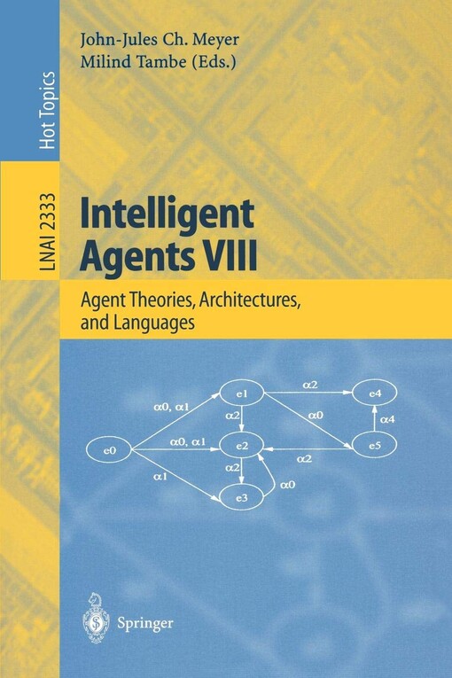 Intelligent Agents VIII: 8th International Workshop, ATAL 2001 Seattle, WA, USA, August 1-3, 2001 Revised Papers (Lecture Notes in Computer Science / Lecture Notes in Artificial Intelligence) (Pt. 8)