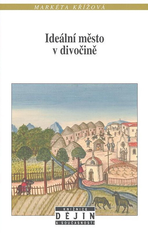 Ideální město v divočině : misijní projekty Tovaryšstva Ježíšova a obnovené Jednoty bratrské v koloniální Americe