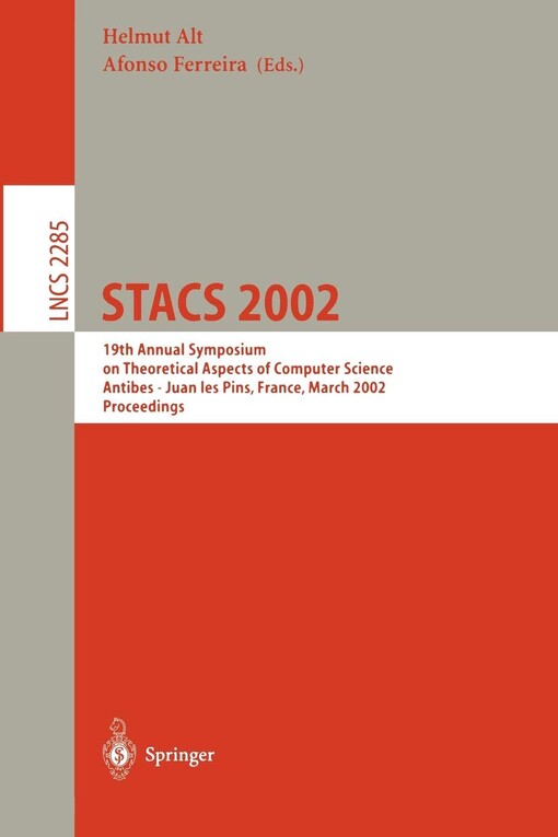 STACS 2002 : 19th Annual Symposium on Theoretical Aspects of Computer Science, Antibes - Juan les Pins, France, March 14-16, 2002 : proceedings