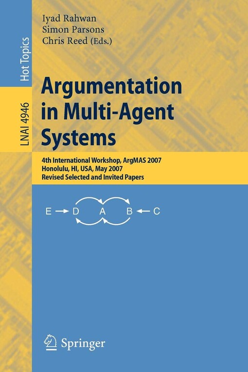 Argumentation in Multi-Agent Systems: 4th International Workshop, ArgMAS 2007, Honolulu, HI, USA, May 15, 2007, Revised Selected and Invited Papers ... / Lecture Notes in Artificial Intelligence)