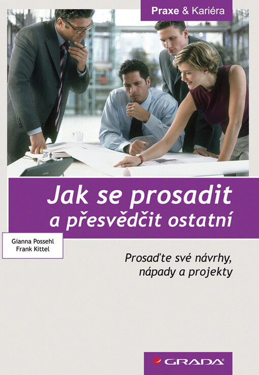 Jak se prosadit a přesvědčit ostatní: prosaďte své návrhy, nápady a projekty