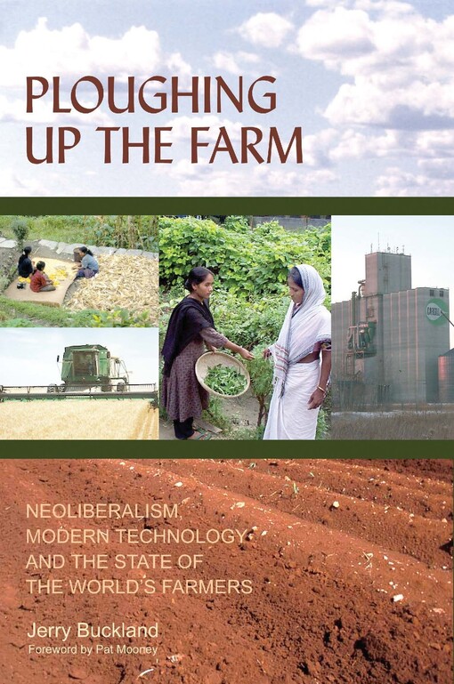 Ploughing up the farm : neoliberalism, modern technology and the state of the world's farmers