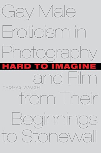 Hard to Imagine: Gay Male Eroticism in Photography and Film from Their Beginnings to Stonewall