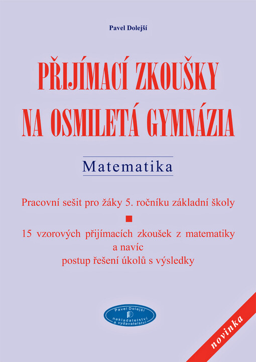 Přijímací zkoušky na osmiletá gymnázia. Matematika : pracovní sešit pro žáky 5. ročníku základní školy : 15 vzorových přijímacích zkoušek z matematiky a navíc postup řešení úkolů s výsledky