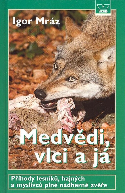 Medvědi, vlci a já: příhody lesníků, hajných a myslivců, plné nádherné zvěře