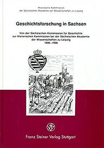 Geschichtsforschung in Sachsen : von der Sächsischen Kommission für Geschichte zur Historischen Kommission bei der Sächsischen Akademie der Wissenschaften zu Leipzig, 1896-1996