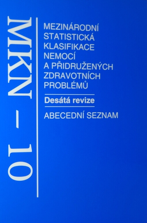 Mezinárodní klasifikace nemocí: abecední seznam : mezinárodní statistická klasifikace nemocí a přidružených zdravotních problémů ve znění 10. decennální revize