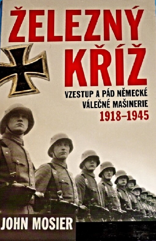 Železný kříž: vzestup a pád německé válečné mašinérie 1918-1945