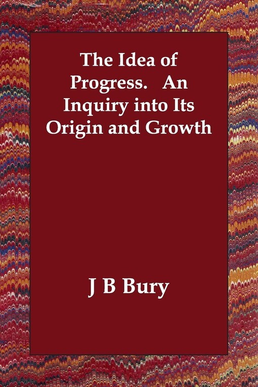 The idea of progress : an inquiry into its origin and growth
