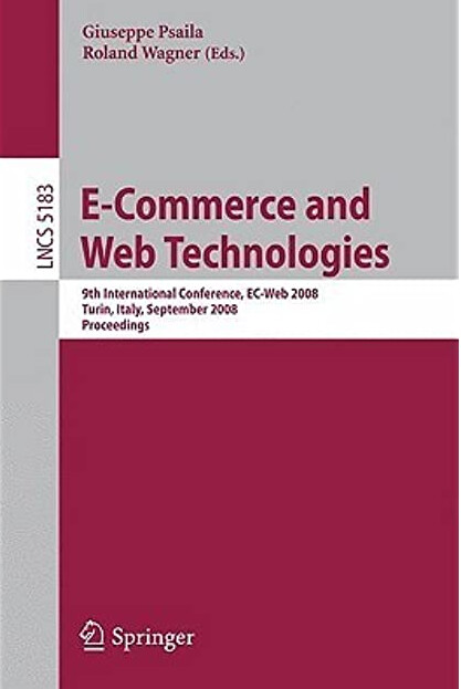 E-Commerce and Web Technologies: 9th International Conference, EC-Web 2008 Turin, Italy, September 3-4, 2008, Proceedings (Lecture Notes in Computer ... Applications, incl. Internet/Web, and HCI)