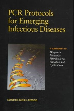 PCR Protocols for Emerging Infectious Diseases : a supplement to Diagnostic molecular microbiology : principles and applications