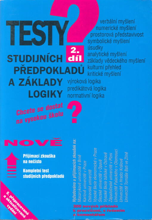 Testy studijních předpokladů a základy logiky. chcete se dostat na vysokou školu? : verbální myšlení, numerické myšlení, prostorová představivost ... : 300 nových příkladů k procvičení s řešením a komentářem : přijímací zkouška na nečisto : kompletní test