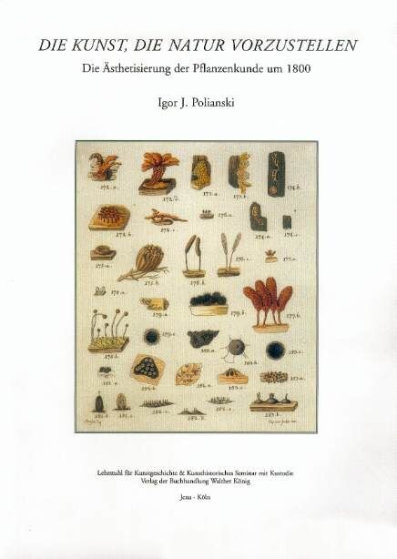 Die Kunst, die Natur vorzustellen : die Ästhetisierung der Pflanzenkunde um 1800 und Goethes Gründung des botanischen Gartens zu Jena im Spannungsfeld kunsttheoretischer und botanischer Diskussionen der Zeit