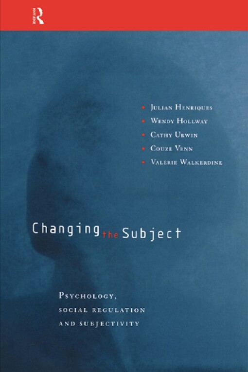 Changing the Subject: Psychology, Social Regulation and Subjectivity