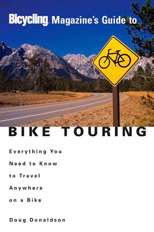 Bicycling Magazine's Guide to Bike Touring: Everything You Need to Know to Travel Anywhere on a Bike