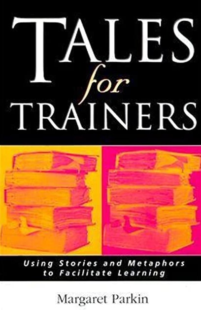 Tales for Trainers: Using Stories and Metaphors to Facilitate Learning