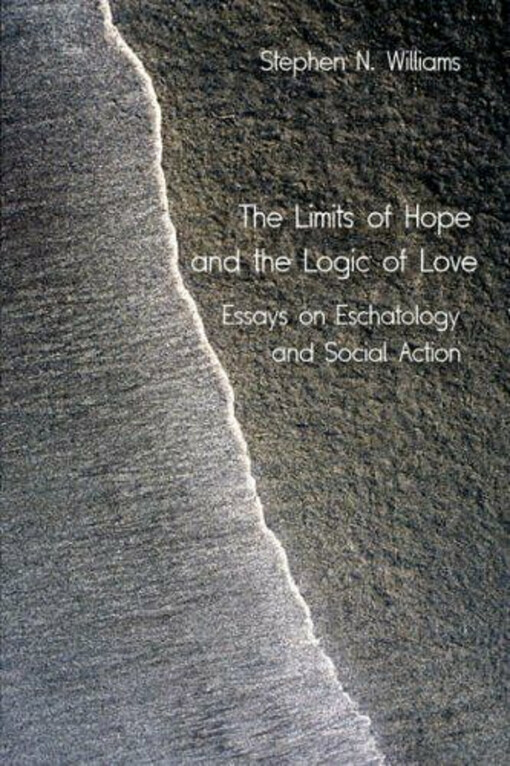 The limits of hope and the logic of love : essays on eschatology and social action