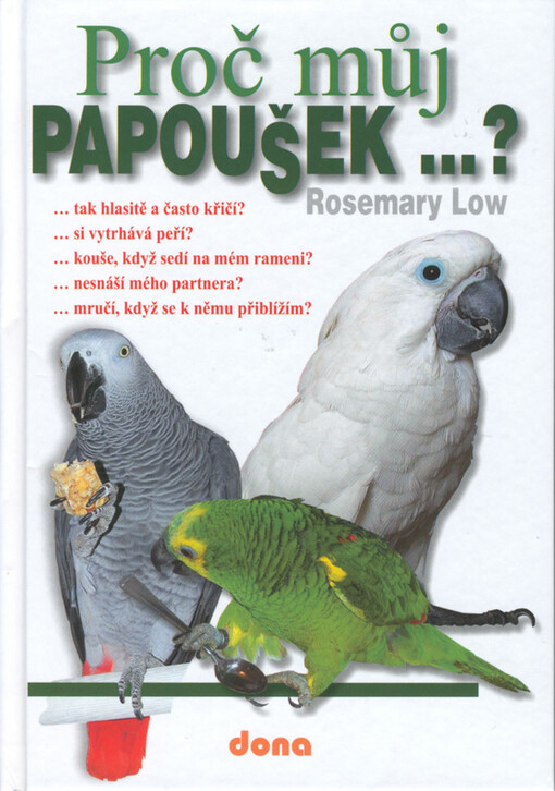 Proč můj papoušek- ? : - tak hlasitě a často křičí? - si vytrhává peří? - kouše, když sedí na mém rameni? - nesnáší mého partnera? - mručí, když se k němu přiblížím? a mnoho dalšího-