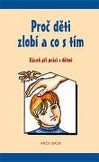 Proč děti zlobí a co s tím : kázeň při práci s dětmi